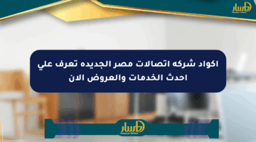 أكواد شركة اتصالات مصر الجديدة تعرف على أحدث الخدمات والعروض الآن
